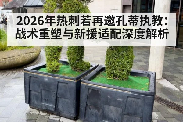 2026年热刺若再邀孔蒂执教：战术重塑与新援适配深度解析