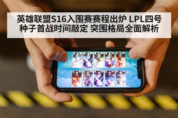英雄联盟S16入围赛赛程出炉 LPL四号种子首战时间敲定 突围格局全面解析