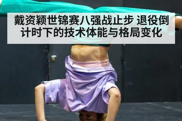 戴资颖世锦赛八强战止步 退役倒计时下的技术体能与格局变化