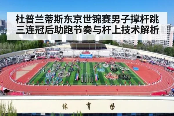 杜普兰蒂斯东京世锦赛男子撑杆跳三连冠后助跑节奏与杆上技术解析